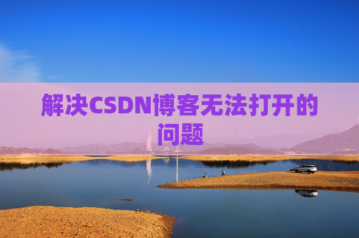 解决CSDN博客无法打开的问题